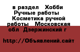  в раздел : Хобби. Ручные работы » Косметика ручной работы . Московская обл.,Дзержинский г.